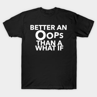 Better An Oops Than A What If Quote T-Shirt